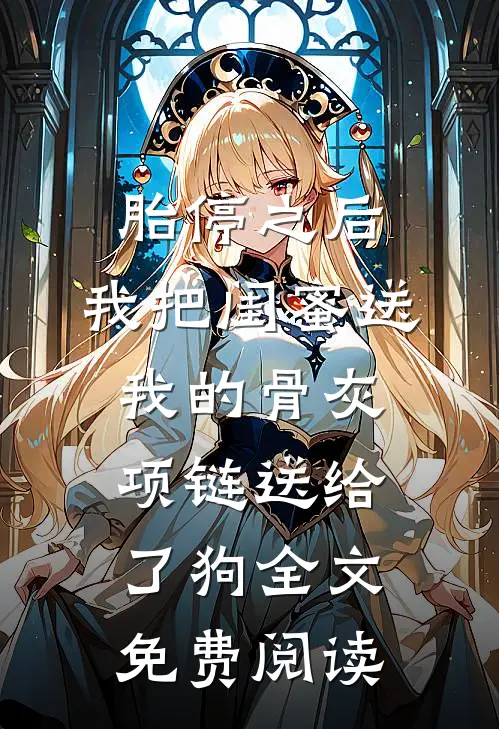 胎停之后，我把闺蜜送我的骨灰项链送给了狗全文免费阅读