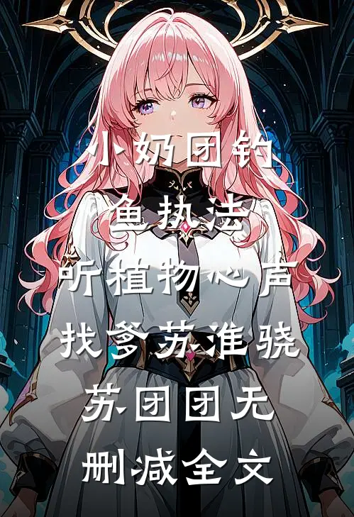 小奶团钓鱼执法，听植物心声找爹苏淮骁苏团团无删减全文