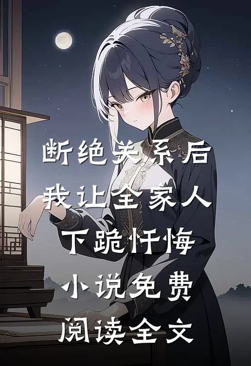断绝关系后，我让全家人下跪忏悔小说免费阅读全文