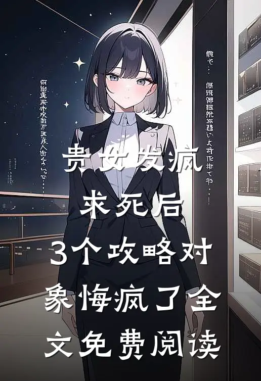 贵女发疯求死后，3个攻略对象悔疯了全文免费阅读