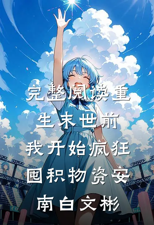 完整阅读重生末世前,我开始疯狂囤积物资安南白文彬