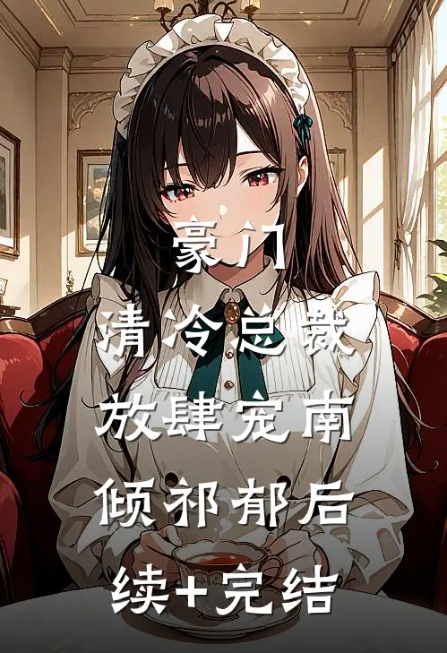 豪门：清冷总裁放肆宠南倾祁郁后续+完结