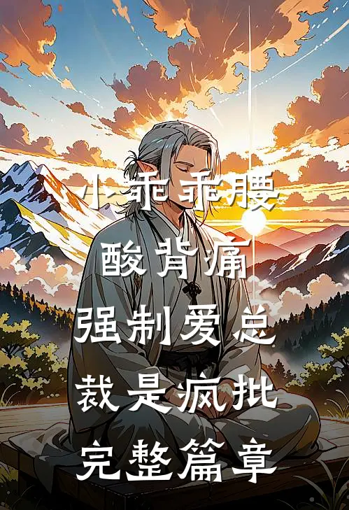 小乖乖腰酸背痛，强制爱总裁是疯批完整篇章