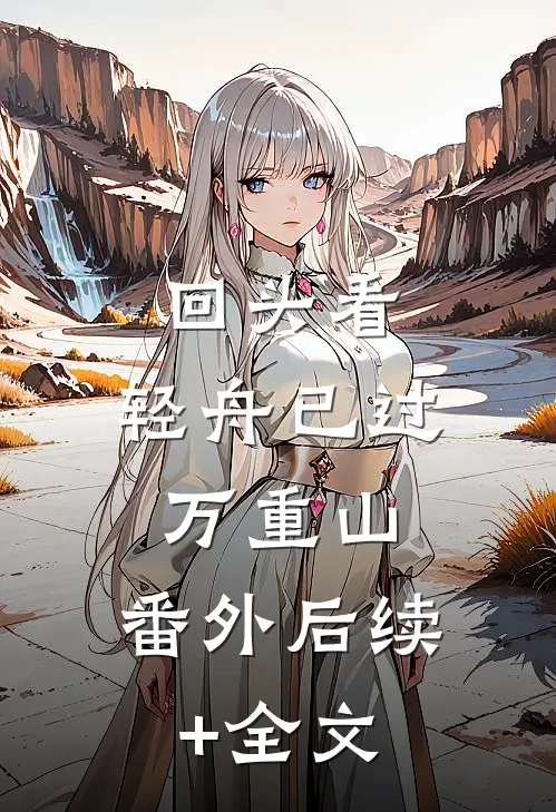 回头看，轻舟已过万重山： 番外后续+全文