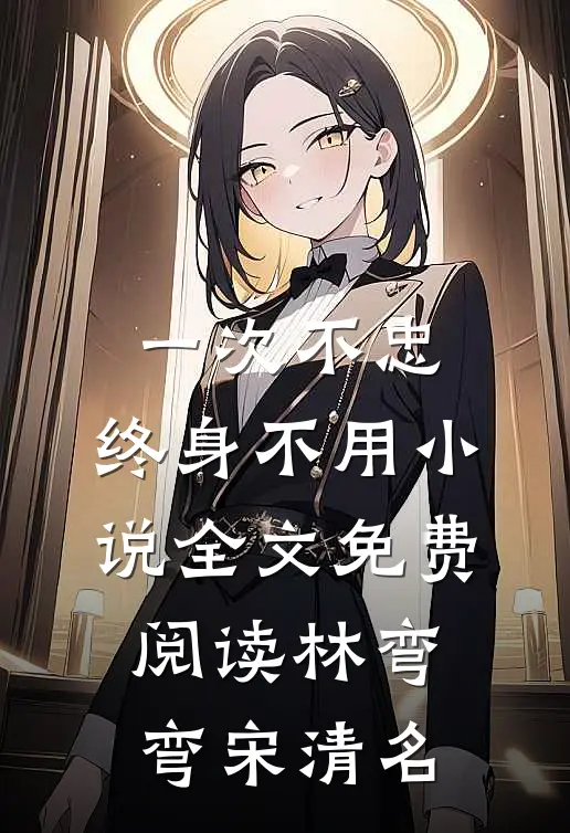 一次不忠，终身不用小说全文免费阅读林弯弯宋清名