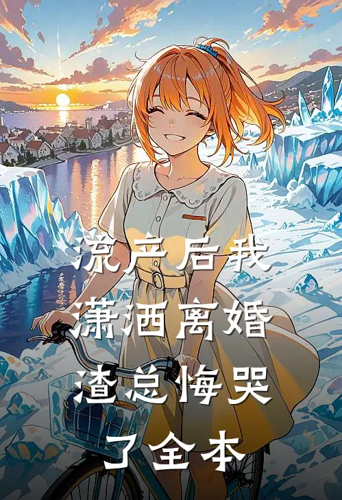 流产后我潇洒离婚，渣总悔哭了全本