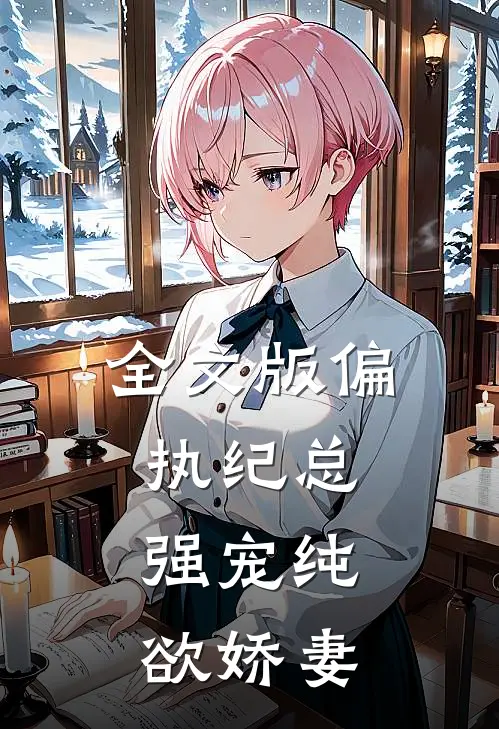 全文版偏执纪总，强宠纯欲娇妻