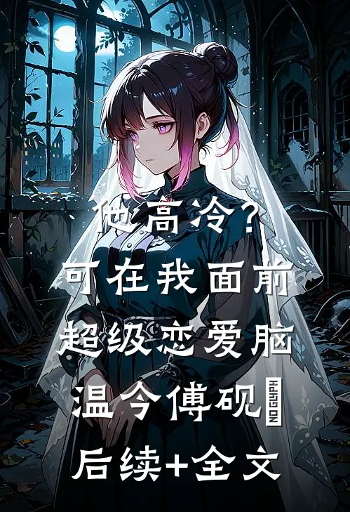 他高冷？可在我面前超级恋爱脑温今傅砚璟后续+全文
