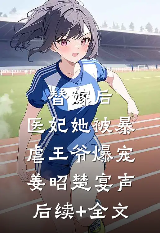 替嫁后，医妃她被暴虐王爷爆宠姜昭楚宴声后续+全文