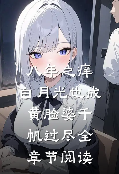 八年之痒,白月光也成黄脸婆(千帆过尽)全章节阅读