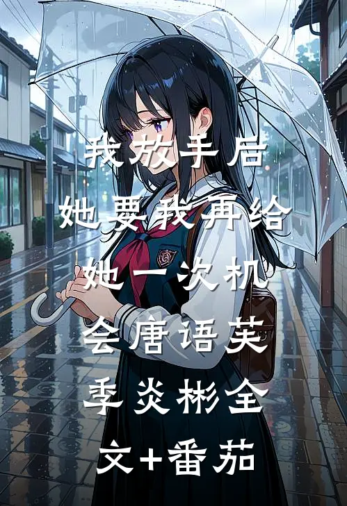 我放手后，她要我再给她一次机会唐语芙季炎彬全文+番茄
