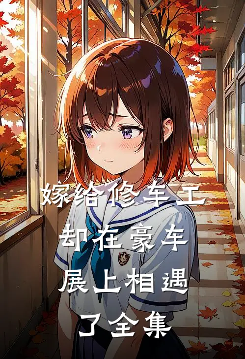 嫁给修车工，却在豪车展上相遇了全集