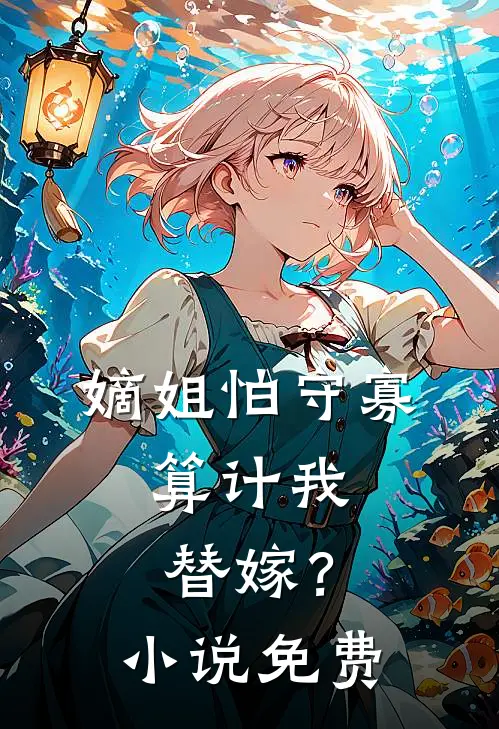 嫡姐怕守寡，算计我替嫁？小说免费