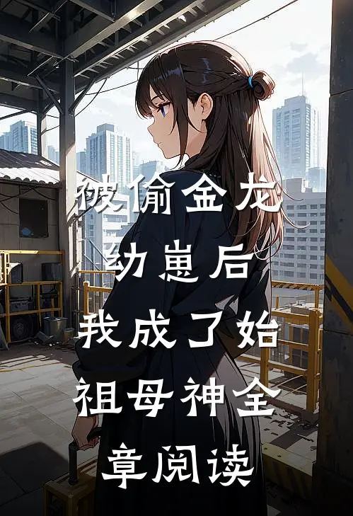 被偷金龙幼崽后，我成了始祖母神全章阅读