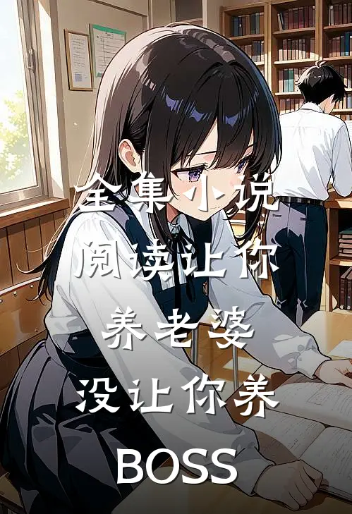 全集小说阅读让你养老婆，没让你养BOSS