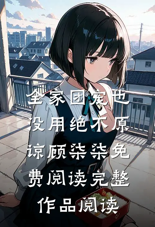 全家团宠也没用绝不原谅顾柒柒免费阅读完整作品阅读