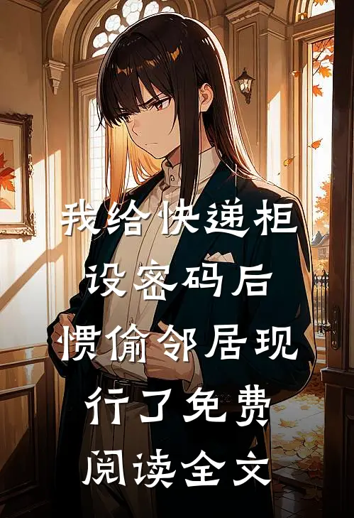 我给快递柜设密码后，惯偷邻居现行了免费阅读全文