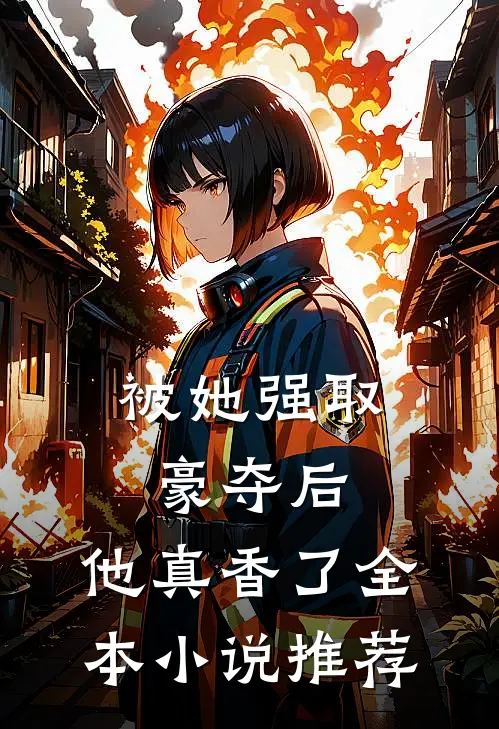 被她强取豪夺后，他真香了全本小说推荐