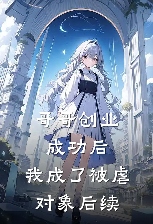 哥哥创业成功后，我成了被虐对象后续