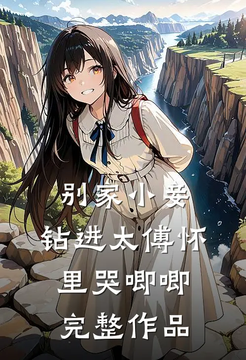 别家小妾，钻进太傅怀里哭唧唧完整作品