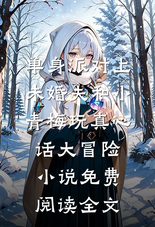 单身派对上，未婚夫和小青梅玩真心话大冒险小说免费阅读全文