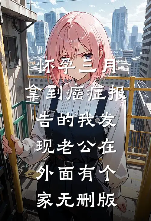 怀孕三月，拿到癌症报告的我发现老公在外面有个家无删版