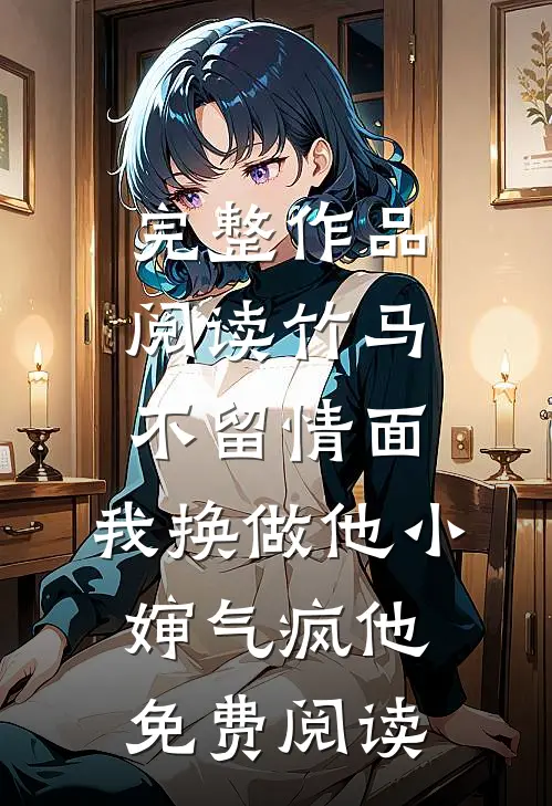 完整作品阅读竹马不留情面,我换做他小婶气疯他免费阅读