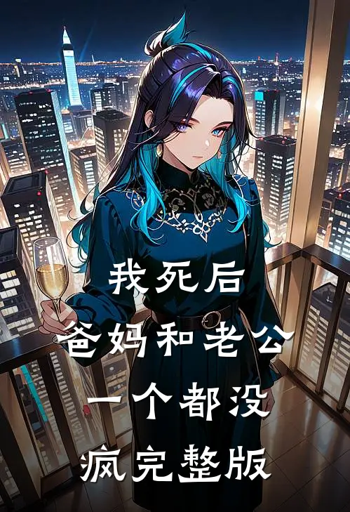 我死后，爸妈和老公一个都没疯完整版
