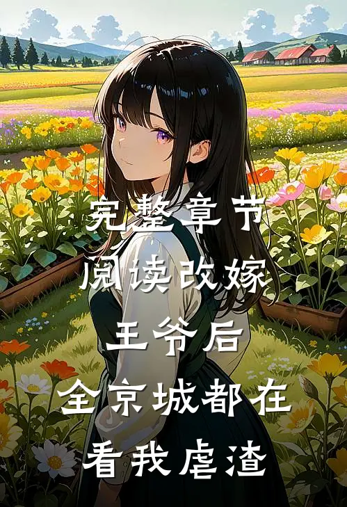 完整章节阅读改嫁王爷后，全京城都在看我虐渣
