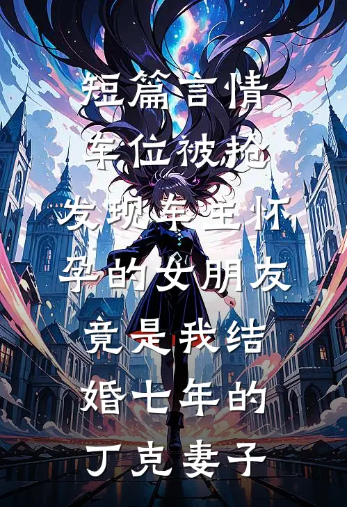 短篇言情车位被抢，发现车主怀孕的女朋友竟是我结婚七年的丁克妻子