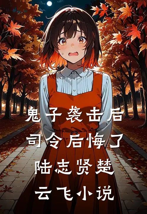 鬼子袭击后，司令后悔了陆志贤楚云飞小说