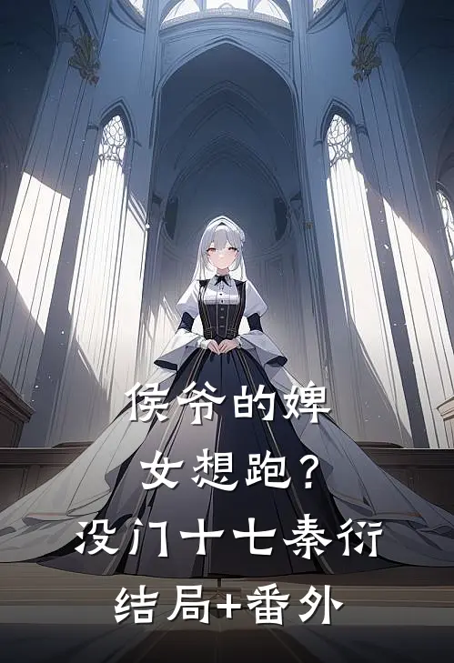 侯爷的婢女想跑？没门十七秦衍结局+番外
