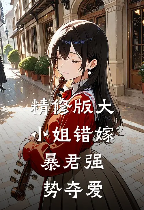 精修版大小姐错嫁，暴君强势夺爱