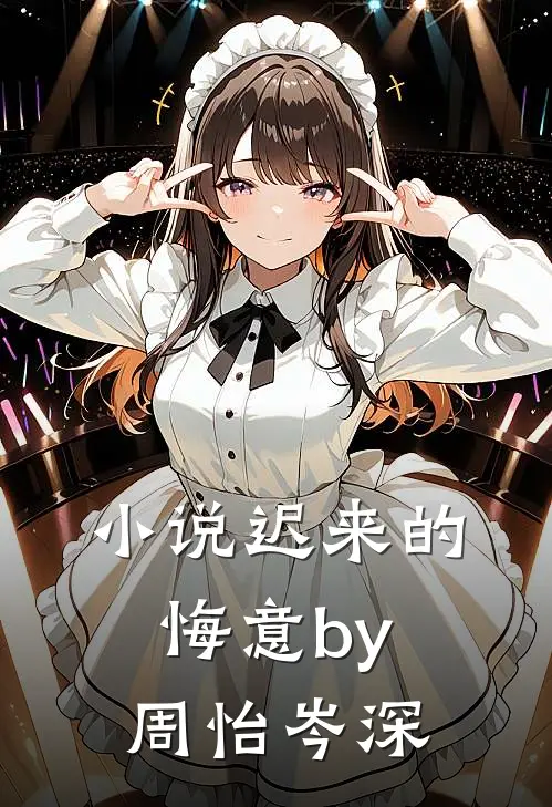 小说迟来的悔意by周怡岑深