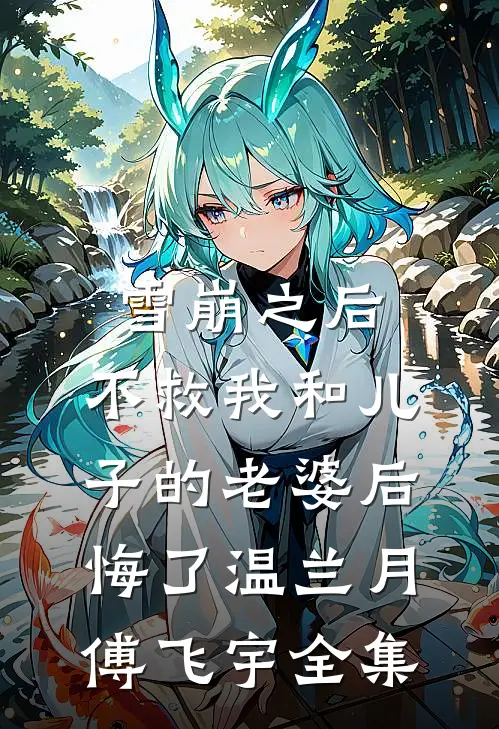 雪崩之后，不救我和儿子的老婆后悔了温兰月傅飞宇全集