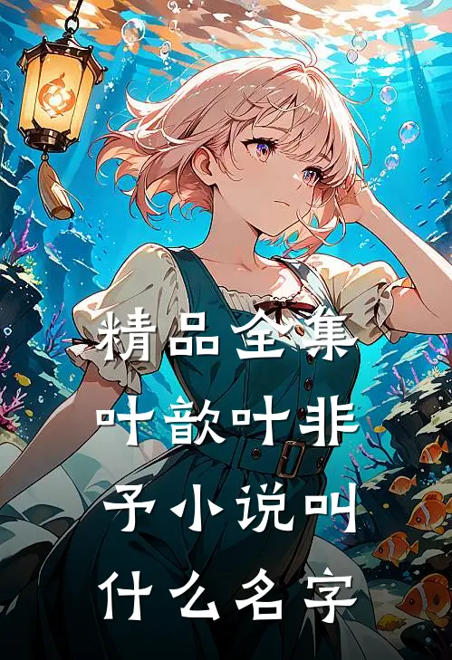 精品全集叶歆叶非予小说叫什么名字