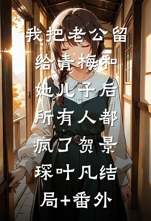 我把老公留给青梅和她儿子后，所有人都疯了贺景琛叶凡结局+番外