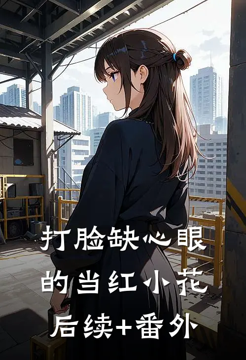 打脸缺心眼的当红小花后续+番外