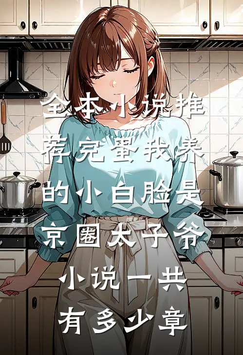 全本小说推荐完蛋我养的小白脸是京圈太子爷小说一共有多少章