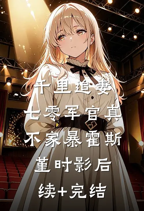 千里追妻，七零军官真不家暴霍斯堇时影后续+完结