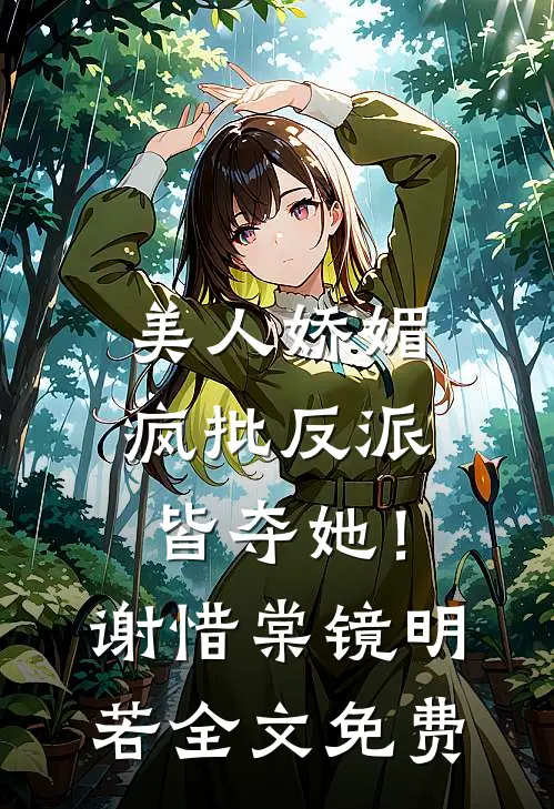 美人娇媚，疯批反派皆夺她！谢惜棠镜明若全文免费