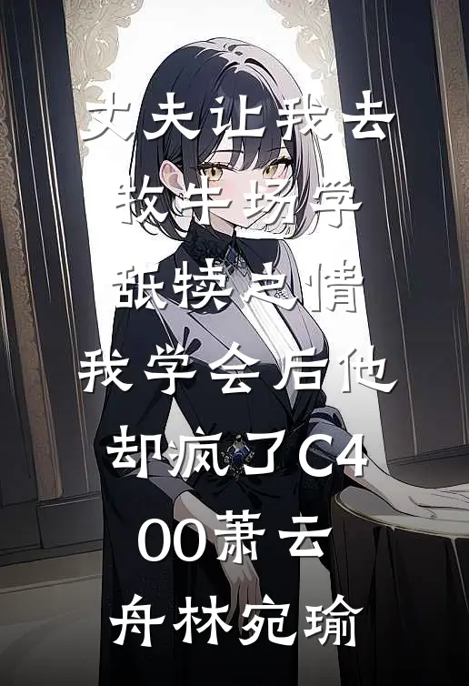 丈夫让我去牧牛场学舐犊之情，我学会后他却疯了C400萧云舟林宛瑜