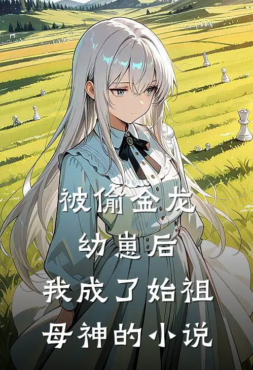 被偷金龙幼崽后，我成了始祖母神的小说