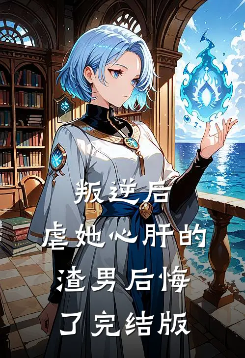 叛逆后，虐她心肝的渣男后悔了完结版