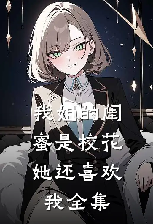 我姐的闺蜜是校花，她还喜欢我 全集