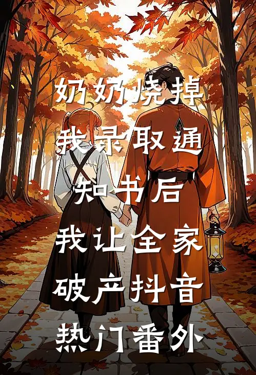 奶奶烧掉我录取通知书后，我让全家破产抖音热门番外