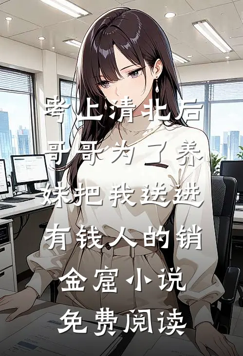 考上清北后，哥哥为了养妹把我送进有钱人的销金窟小说免费阅读