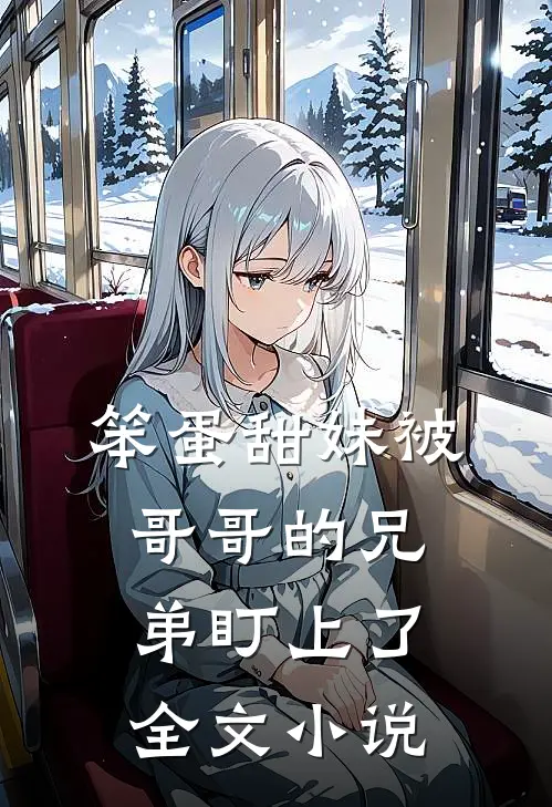 笨蛋甜妹被哥哥的兄弟盯上了全文小说