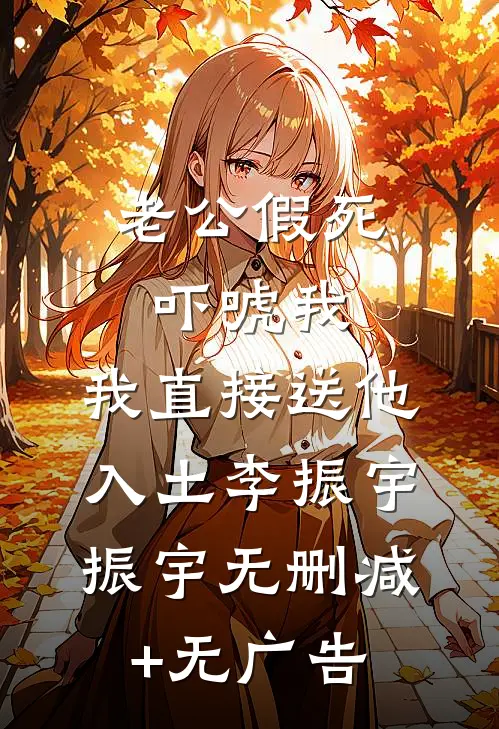 老公假死吓唬我，我直接送他入土李振宇振宇无删减+无广告
