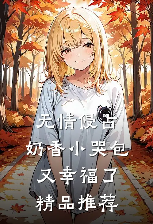 无情侵占，奶香小哭包又幸福了精品推荐